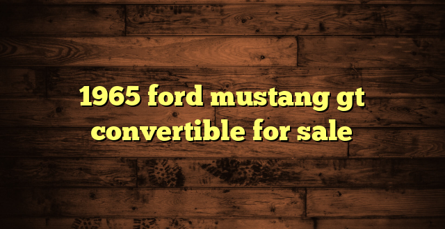 1965 ford mustang gt convertible for sale