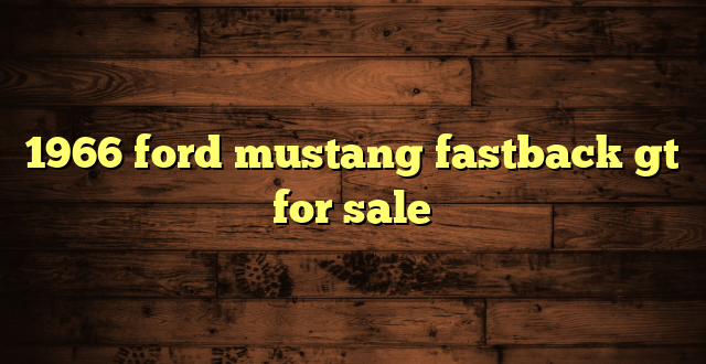 1966 ford mustang fastback gt for sale