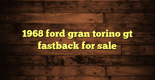 1968 ford gran torino gt fastback for sale