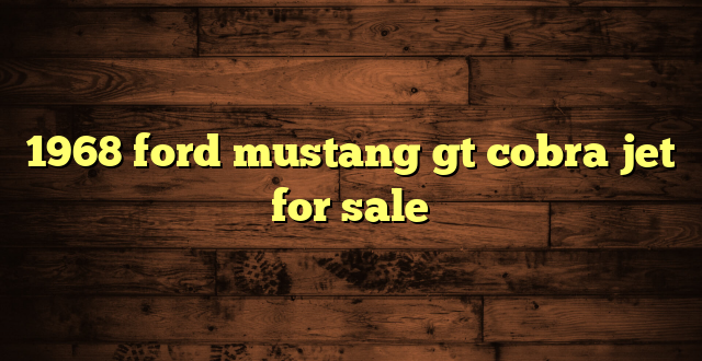 1968 ford mustang gt cobra jet for sale