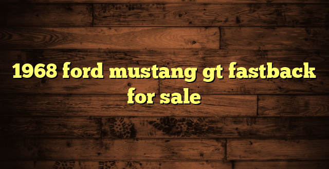1968 ford mustang gt fastback for sale