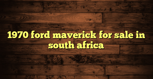 1970 ford maverick for sale in south africa