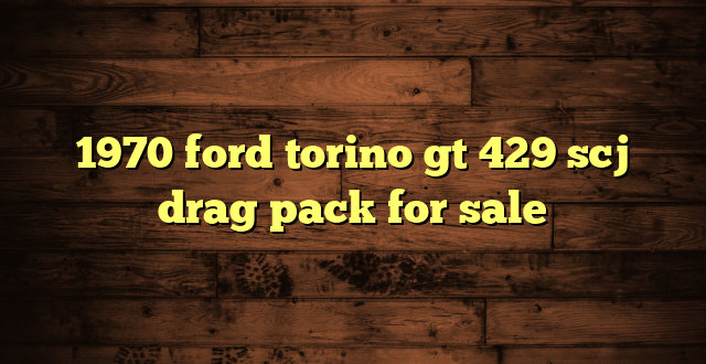 1970 ford torino gt 429 scj drag pack for sale