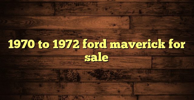 1970 to 1972 ford maverick for sale