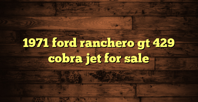 1971 ford ranchero gt 429 cobra jet for sale