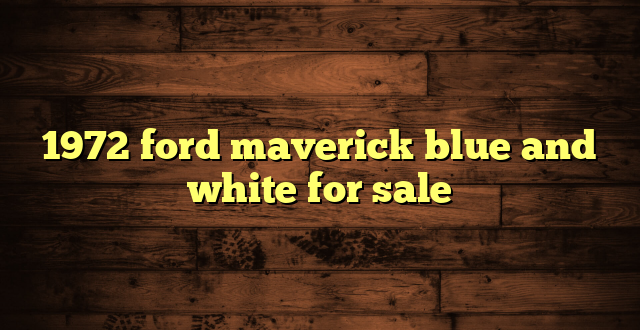 1972 ford maverick blue and white for sale