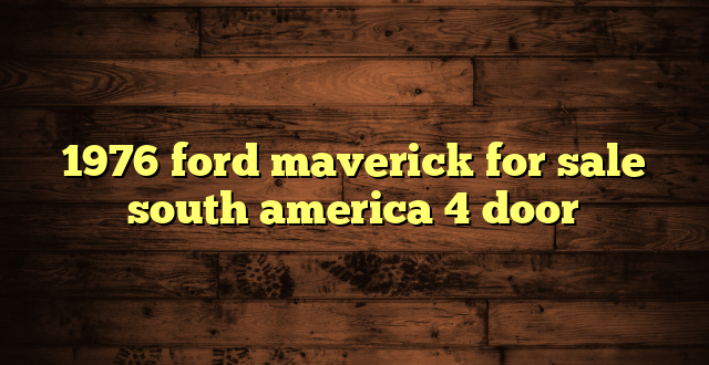 1976 ford maverick for sale south america 4 door