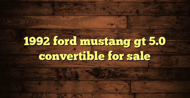 1992 ford mustang gt 5.0 convertible for sale