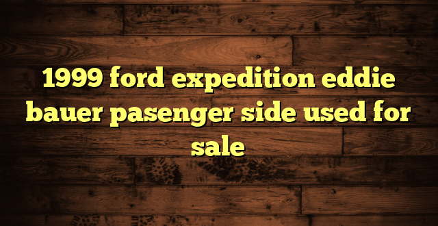 1999 ford expedition eddie bauer pasenger side used for sale