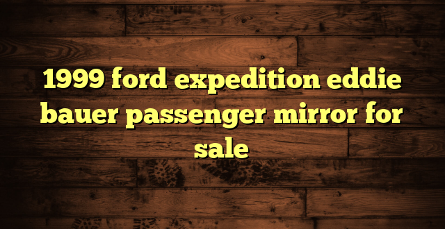 1999 ford expedition eddie bauer passenger mirror for sale