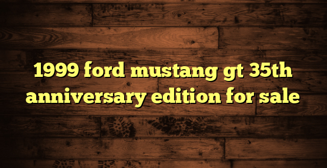 1999 ford mustang gt 35th anniversary edition for sale