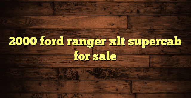 2000 ford ranger xlt supercab for sale