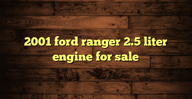 2001 ford ranger 2.5 liter engine for sale