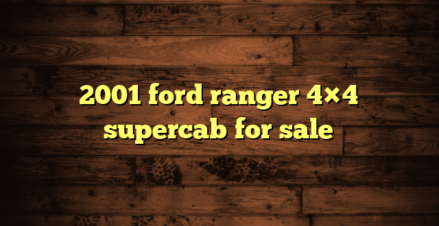 2001 ford ranger 4×4 supercab for sale