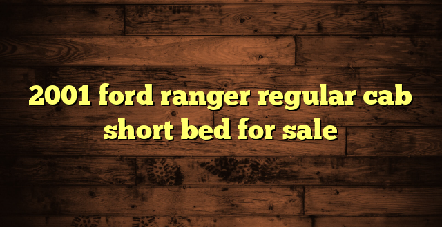 2001 ford ranger regular cab short bed for sale
