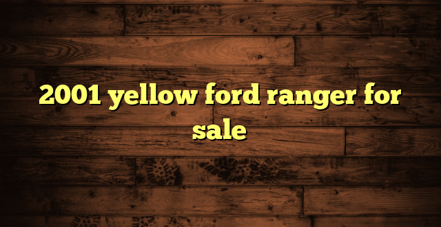 2001 yellow ford ranger for sale
