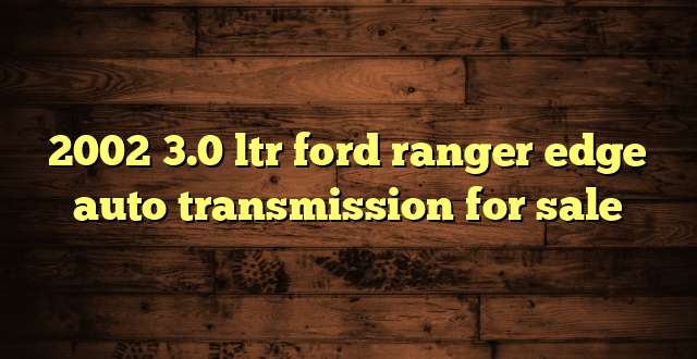 2002 3.0 ltr ford ranger edge auto transmission for sale