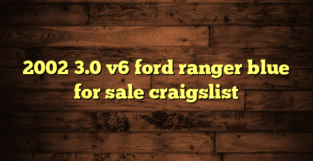 2002 3.0 v6 ford ranger blue for sale craigslist