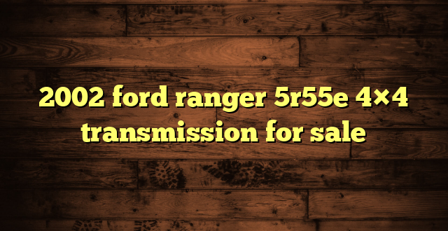 2002 ford ranger 5r55e 4×4 transmission for sale