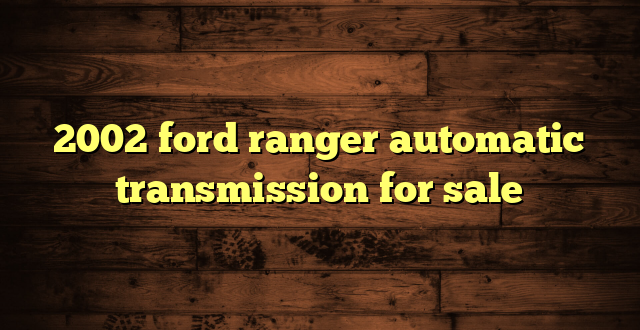2002 ford ranger automatic transmission for sale