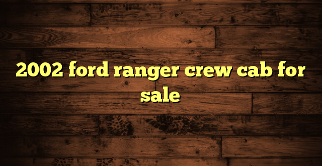 2002 ford ranger crew cab for sale