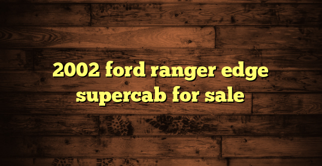 2002 ford ranger edge supercab for sale