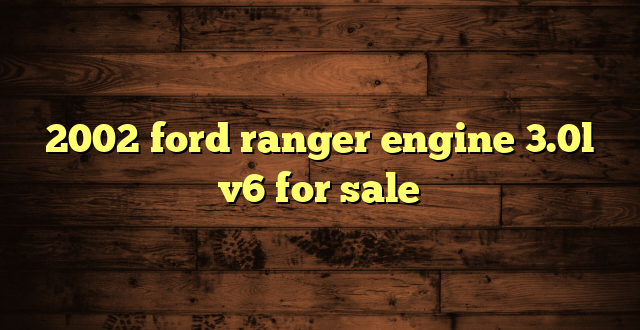 2002 ford ranger engine 3.0l v6 for sale