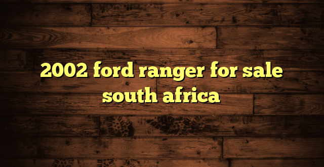 2002 ford ranger for sale south africa