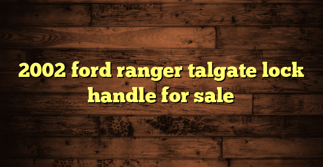 2002 ford ranger talgate lock handle for sale