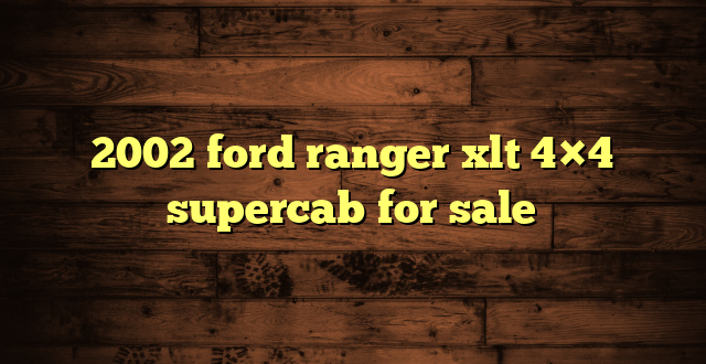 2002 ford ranger xlt 4×4 supercab for sale
