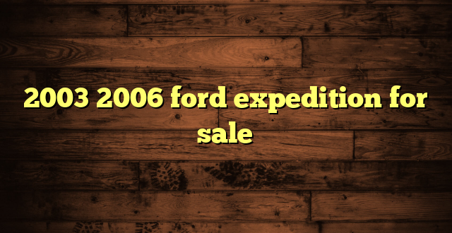 2003 2006 ford expedition for sale