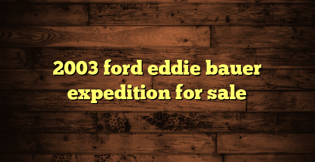 2003 ford eddie bauer expedition for sale