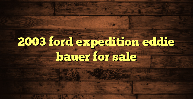 2003 ford expedition eddie bauer for sale