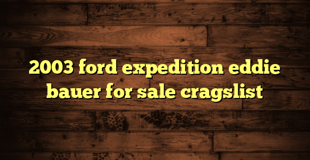 2003 ford expedition eddie bauer for sale cragslist