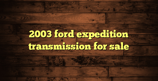 2003 ford expedition transmission for sale