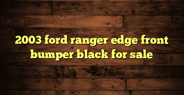 2003 ford ranger edge front bumper black for sale