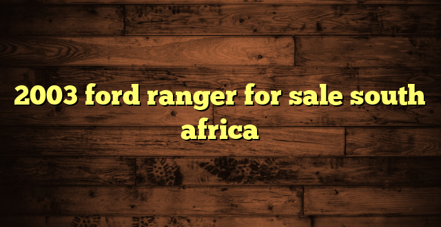 2003 ford ranger for sale south africa