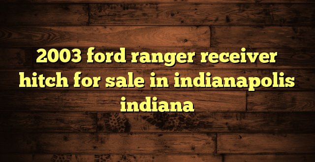 2003 ford ranger receiver hitch for sale in indianapolis indiana