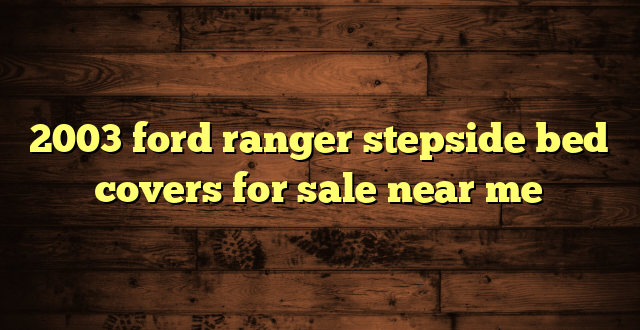 2003 ford ranger stepside bed covers for sale near me