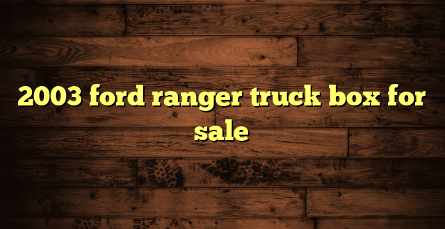 2003 ford ranger truck box for sale