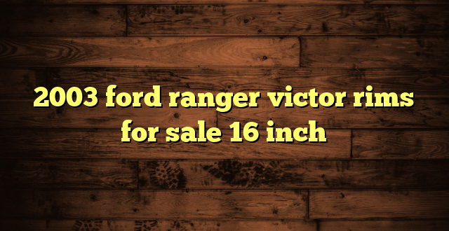 2003 ford ranger victor rims for sale 16 inch