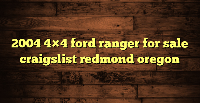 2004 4×4 ford ranger for sale craigslist redmond oregon
