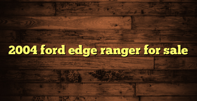 2004 ford edge ranger for sale