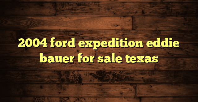 2004 ford expedition eddie bauer for sale texas
