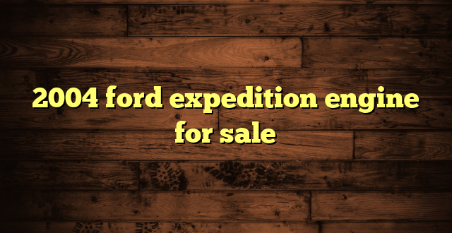 2004 ford expedition engine for sale