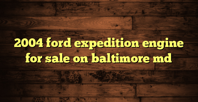 2004 ford expedition engine for sale on baltimore md