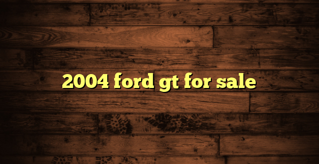 2004 ford gt for sale