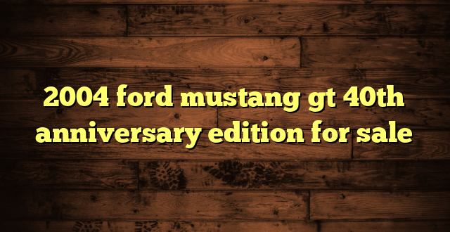 2004 ford mustang gt 40th anniversary edition for sale