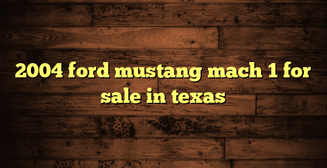2004 ford mustang mach 1 for sale in texas
