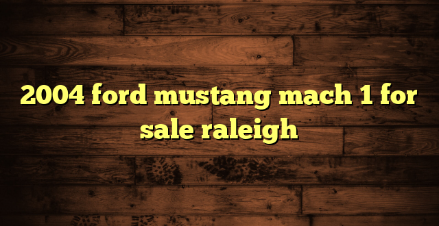 2004 ford mustang mach 1 for sale raleigh